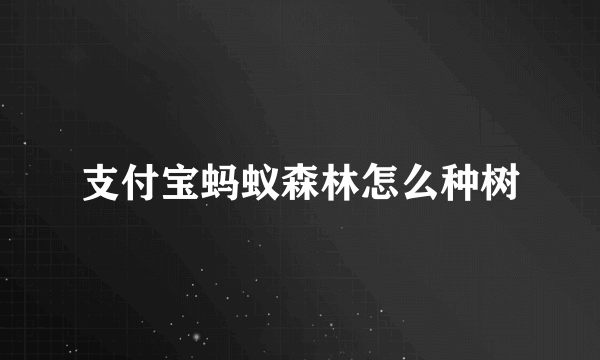 支付宝蚂蚁森林怎么种树