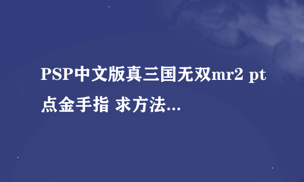 PSP中文版真三国无双mr2 pt点金手指 求方法， 全教程 有地址