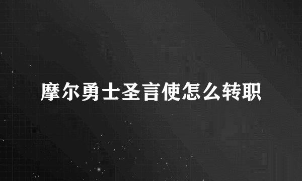 摩尔勇士圣言使怎么转职