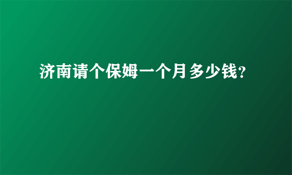 济南请个保姆一个月多少钱？