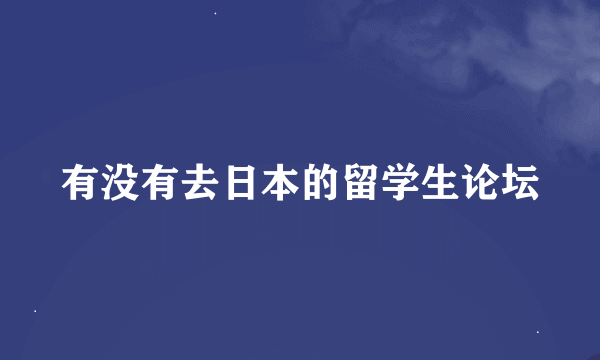 有没有去日本的留学生论坛