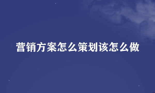 营销方案怎么策划该怎么做