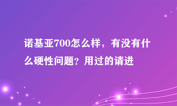 诺基亚700怎么样，有没有什么硬性问题？用过的请进