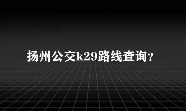 扬州公交k29路线查询？