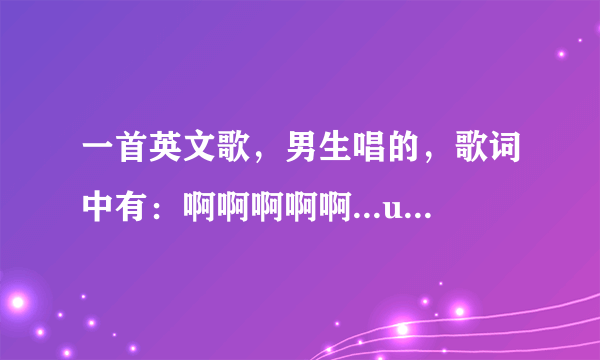 一首英文歌，男生唱的，歌词中有：啊啊啊啊啊...up up you 里 go go.并且这一句为高潮，常重复。谢谢！！