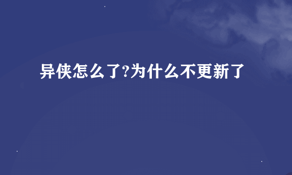 异侠怎么了?为什么不更新了