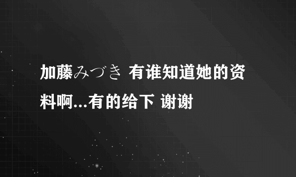 加藤みづき 有谁知道她的资料啊...有的给下 谢谢