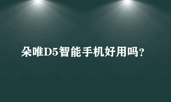 朵唯D5智能手机好用吗？