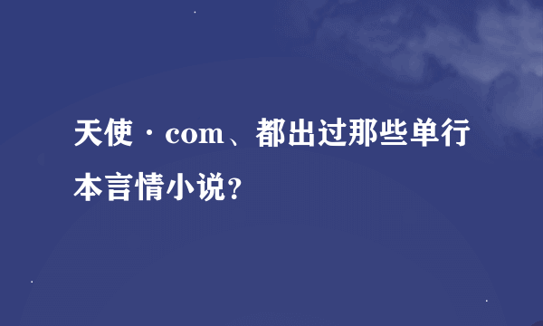 天使·com、都出过那些单行本言情小说？