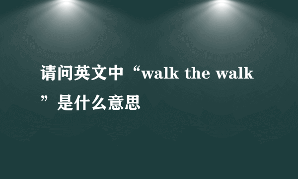 请问英文中“walk the walk”是什么意思