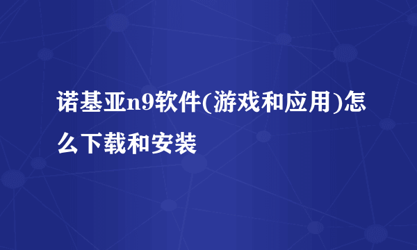 诺基亚n9软件(游戏和应用)怎么下载和安装