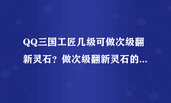 QQ三国工匠几级可做次级翻新灵石？做次级翻新灵石的书叫什么？