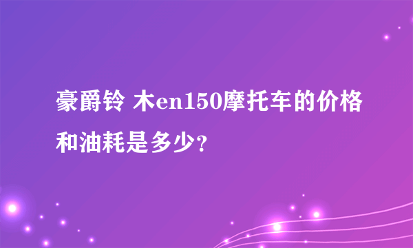 豪爵铃 木en150摩托车的价格和油耗是多少？