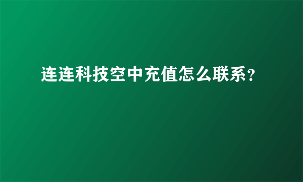 连连科技空中充值怎么联系？