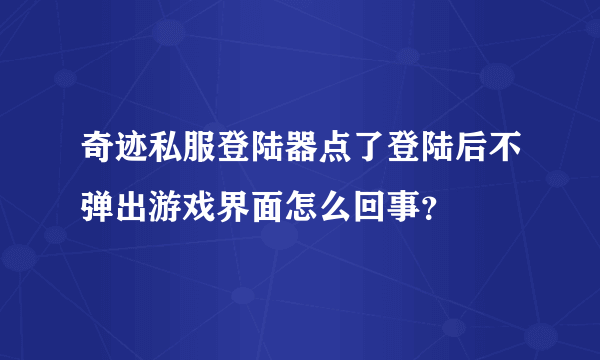 奇迹私服登陆器点了登陆后不弹出游戏界面怎么回事？