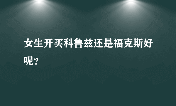 女生开买科鲁兹还是福克斯好呢？