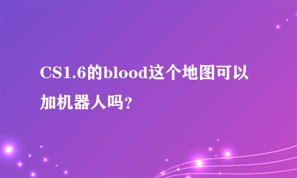 CS1.6的blood这个地图可以加机器人吗？