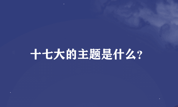 十七大的主题是什么？