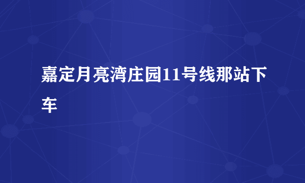 嘉定月亮湾庄园11号线那站下车