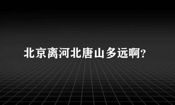 北京离河北唐山多远啊？