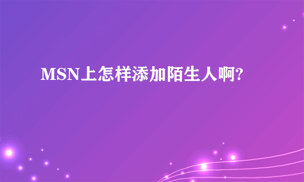 MSN上怎样添加陌生人啊?