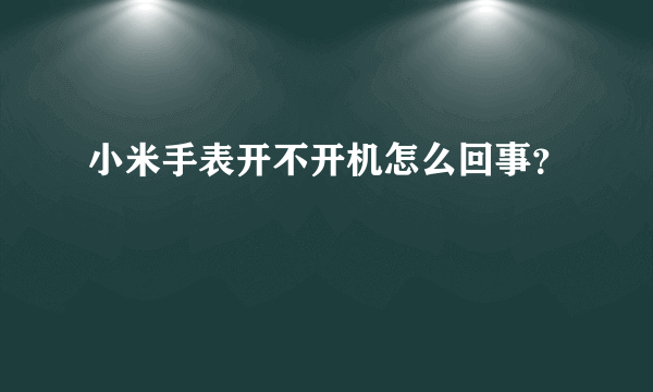 小米手表开不开机怎么回事？