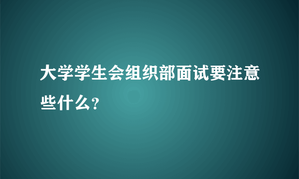 大学学生会组织部面试要注意些什么？