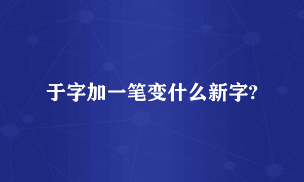 于字加一笔变什么新字?