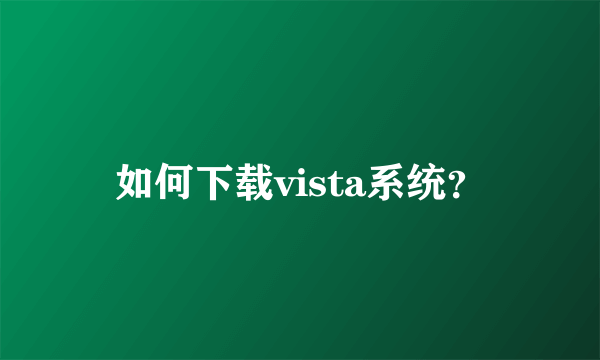 如何下载vista系统？