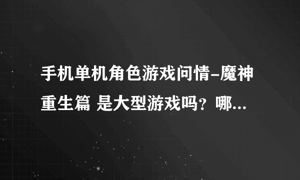 手机单机角色游戏问情-魔神重生篇 是大型游戏吗？哪里能找到破解版