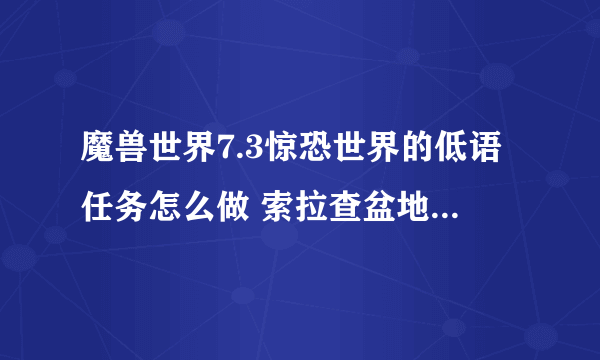 魔兽世界7.3惊恐世界的低语任务怎么做 索拉查盆地麦格尼在哪