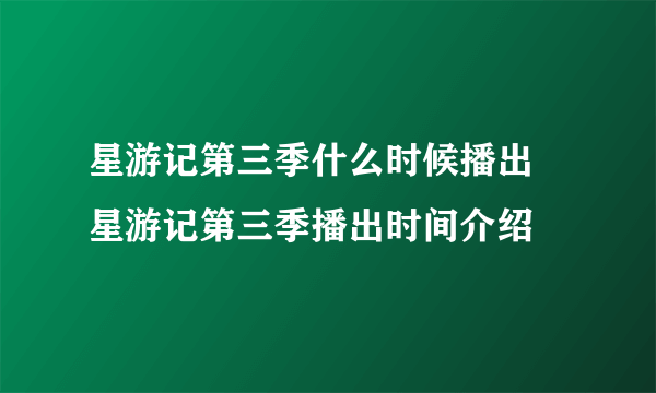 星游记第三季什么时候播出 星游记第三季播出时间介绍