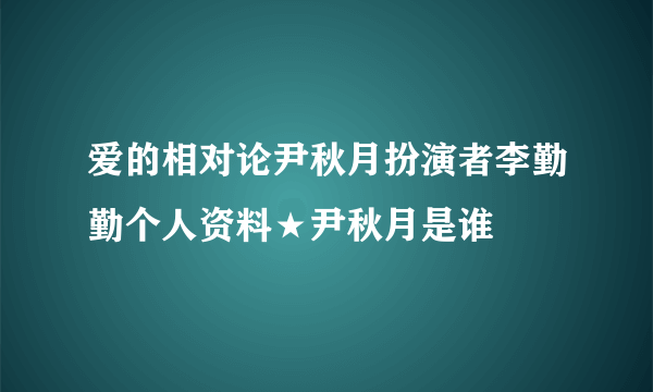 爱的相对论尹秋月扮演者李勤勤个人资料★尹秋月是谁