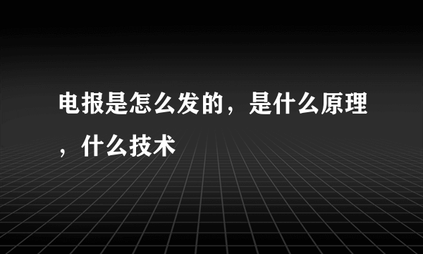 电报是怎么发的，是什么原理，什么技术