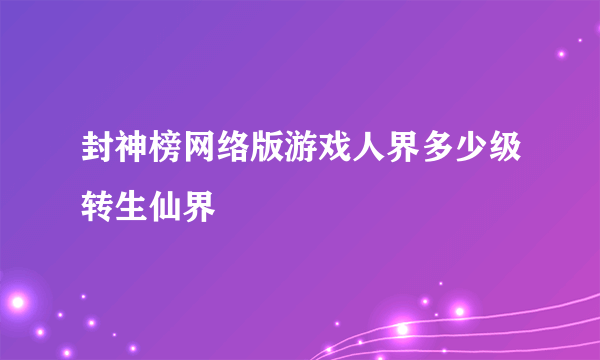 封神榜网络版游戏人界多少级转生仙界