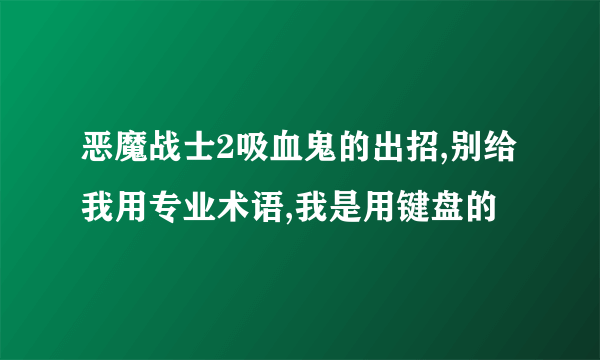 恶魔战士2吸血鬼的出招,别给我用专业术语,我是用键盘的