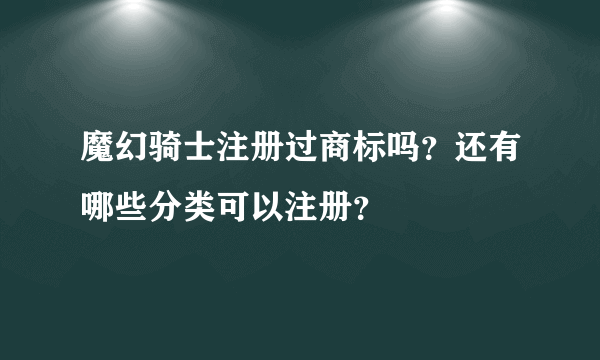 魔幻骑士注册过商标吗？还有哪些分类可以注册？