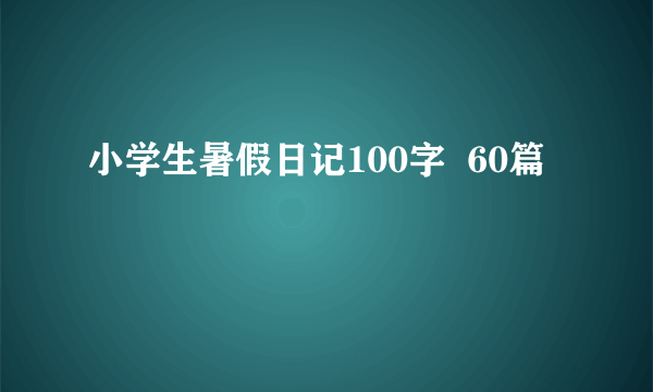 小学生暑假日记100字  60篇