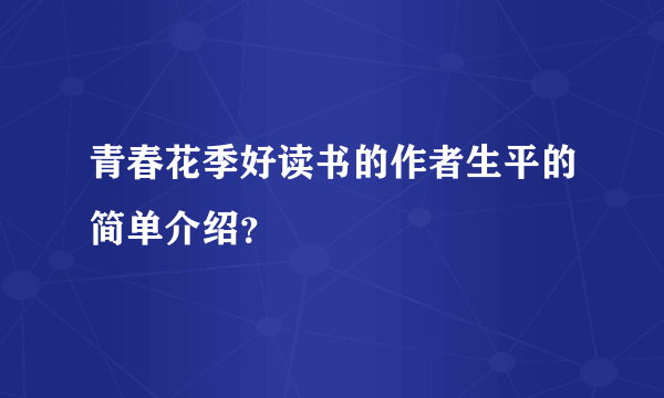 青春花季好读书的作者生平的简单介绍？