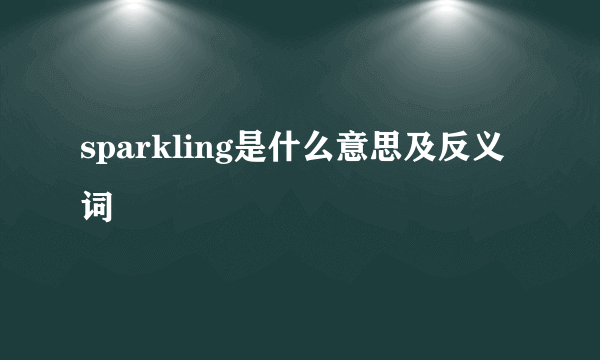 sparkling是什么意思及反义词