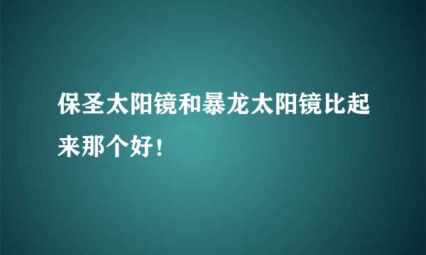 保圣太阳镜和暴龙太阳镜比起来那个好！