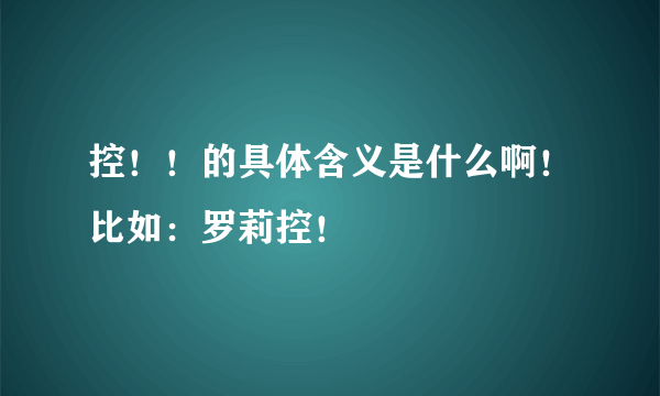 控！！的具体含义是什么啊！比如：罗莉控！