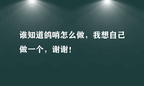 谁知道鸽哨怎么做，我想自己做一个，谢谢！