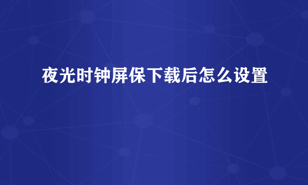 夜光时钟屏保下载后怎么设置