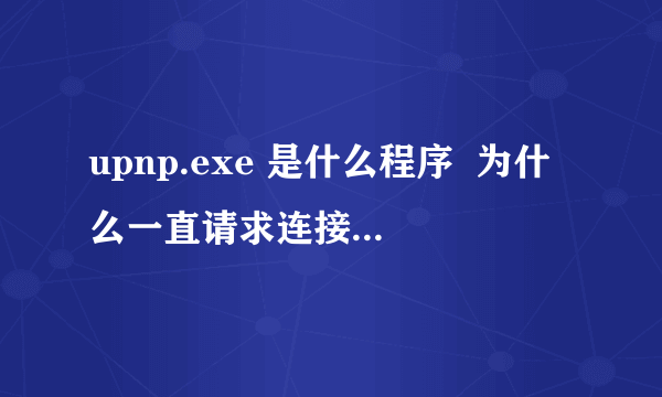 upnp.exe 是什么程序  为什么一直请求连接网络？不会是病毒吧。。