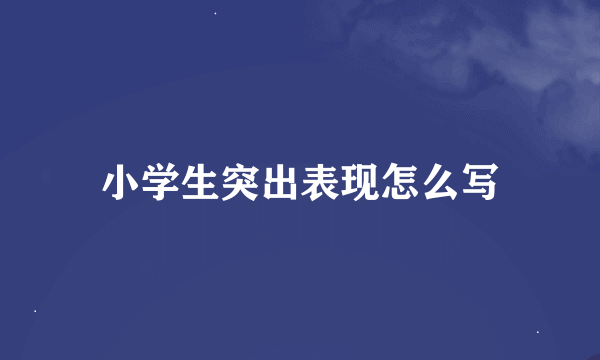 小学生突出表现怎么写