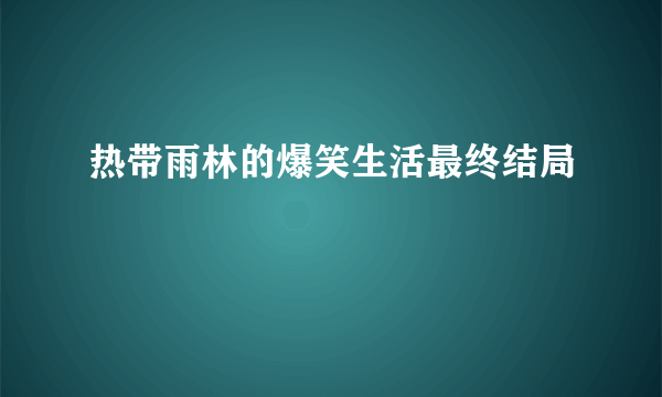 热带雨林的爆笑生活最终结局