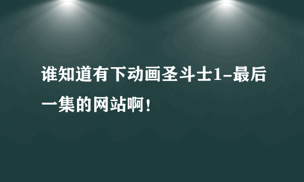 谁知道有下动画圣斗士1-最后一集的网站啊！