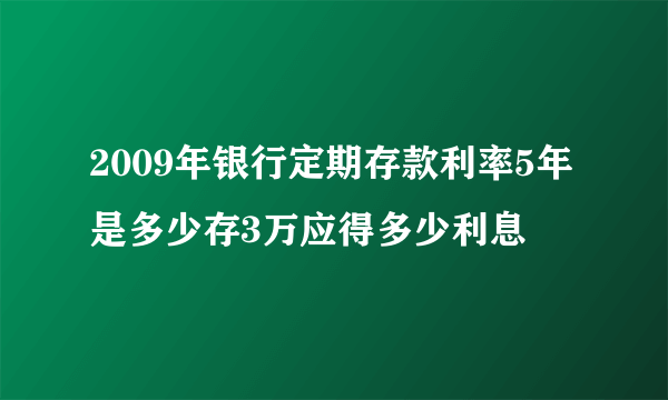 2009年银行定期存款利率5年是多少存3万应得多少利息