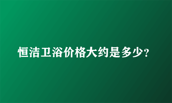 恒洁卫浴价格大约是多少？